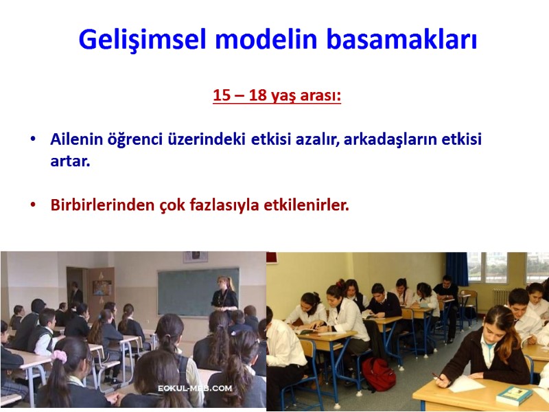 15 – 18 yaş arası:  Ailenin öğrenci üzerindeki etkisi azalır, arkadaşların etkisi artar.